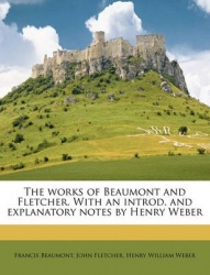 The Works of Beaumont and Fletcher. with an Introd. and Explanatory Notes by Henry Weber