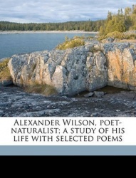 Alexander Wilson, Poet-Naturalist; A Study of His Life with Selected Poems