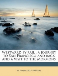 Westward by Rail: A Journey to San Francisco and Back and a Visit to the Mormons