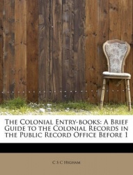 The Colonial Entry-Books - A Brief Guide to the Colonial Records in the Public Record Office Before 1