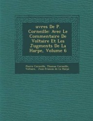 Uvres de P. Corneille: Avec Le Commentaire de Voltaire Et Les Jugments de La Harpe, Volume 6