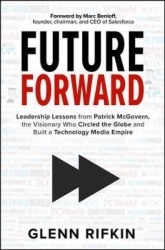 Future Forward: Leadership Lessons from Patrick McGovern, the Visionary Who Circled the Globe and Built a Technology Media Empir