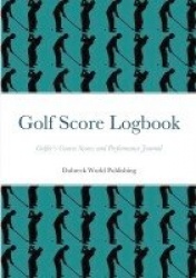 Golf Score Logbook - Golfer's Course Scores and Performance Journal