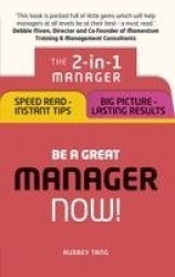 Be a Great Manager – Now! - The 2-in-1 Manager: Speed Read - Instant Tips; Big Picture - Lasting Results
