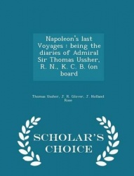 Napoleon's Last Voyages - Being the Diaries of Admiral Sir Thomas Ussher, R. N., K. C. B. (on Board - Scholar's Choice Edition