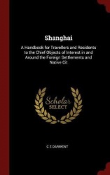 Shanghai: A Handbook for Travellers and Residents to the Chief Objects of Interest in and Around the Foreign Settlements and Nat