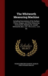 The Whitworth Measuring Machine: Including Descriptions of the Surface Plates, Gauges, and Other Measuring Instruments, Made by 