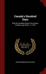 Canada's Hundred Days: With the Canadian Corps From Amiens to Mons, Aug. 8-Nov. 11, 1918