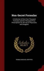 Non-Secret Formulas: A Collection of Over Four Thousand Formulas and One Thousand Prize Prescriptions for the Use of Physicians 