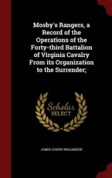 Mosby's Rangers, a Record of the Operations of the Forty-third Battalion of Virginia Cavalry From its Organization to the Surren