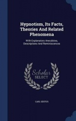 Hypnotism, Its Facts, Theories And Related Phenomena: With Explanatory Anecdotes, Descriptions And Reminiscences