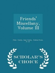 Friends' Miscellany, Volume III - Scholar's Choice Edition