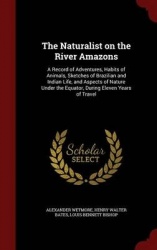 The Naturalist on the River Amazons - A Record of Adventures, Habits of Animals, Sketches of Brazilian and Indian Life, and Aspe