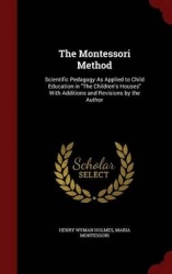 The Montessori Method: Scientific Pedagogy As Applied to Child Education in The Children's Houses With Additions and Revisions b