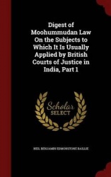Digest of Moohummudan Law on the Subjects to Which It Is Usually Applied by British Courts of Justice in India, Part 1