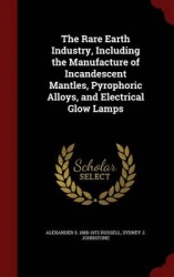 The Rare Earth Industry, Including the Manufacture of Incandescent Mantles, Pyrophoric Alloys, and Electrical Glow Lamps