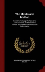 The Montessori Method - Scientific Pedagogy as Applied to Child Education in the Children's Houses with Additions and Revisions 