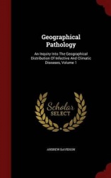Geographical Pathology - An Inquiry Into the Geographical Distribution of Infective and Climatic Diseases, Volume 1