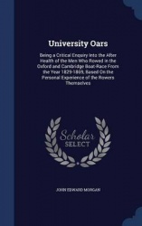 University Oars: Being a Critical Enquiry Into the After Health of the Men Who Rowed in the Oxford and Cambridge Boat-Race From 