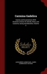 Carmina Gadelica: Hymns and Incantations With Illustrative Notes On Words, Rites, and Customs, Dying and Obsolete, Volume 2