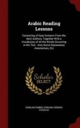 Arabic Reading Lessons: Consisting of Easy Extracts From the Best Authors, Together With a Vocabulary of All the Words Occurring