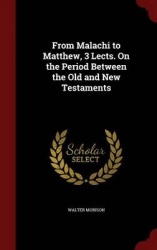From Malachi to Matthew, 3 Lects. on the Period Between the Old and New Testaments