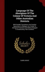 Language of the Aborigines of the Colony of Victoria and Other Australian Districts - With Parallel Translations and Familiar Sp