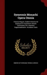 Symeonis Monachi Opera Omnia - Historia Regum. Eadem Historia Ad Quintum Et Vicesimum Annum Continuata, Per Joannem Hagulstadens