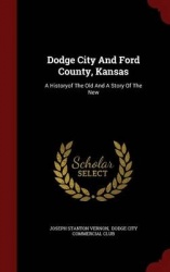 Dodge City And Ford County, Kansas: A Historyof The Old And A Story Of The New