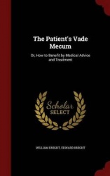 The Patient's Vade Mecum - Or, How to Benefit by Medical Advice and Treatment