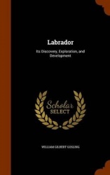 Labrador - Its Discovery, Exploration, and Development