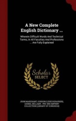 A New Complete English Dictionary ...: Wherein Difficult Words And Technical Terms, In All Faculties And Professions ... Are Ful