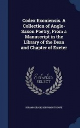 Codex Exoniensis. A Collection of Anglo-Saxon Poetry, From a Manuscript in the Library of the Dean and Chapter of Exeter