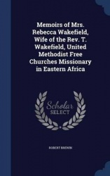 Memoirs of Mrs. Rebecca Wakefield, Wife of the Rev. T. Wakefield, United Methodist Free Churches Missionary in Eastern Africa
