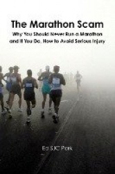 The Marathon Scam: Why You Should Never Run a Marathon and If You Do, How to Avoid Serious Injury
