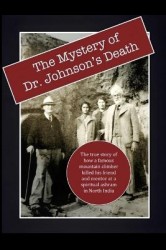 The Mystery of Dr. Johnson's Death - The True Story of How a Famous Mountain Climber Killed His Friend and Mentor at a Spiritual