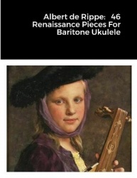 Albert de Rippe - 46 Renaissance Pieces For Baritone Ukulele