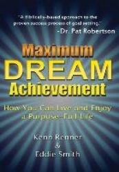 Maximum Dream Achievement - How You Can Live and Enjoy a Purpose-Full Life