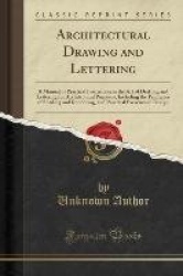 Architectural Drawing and Lettering - A Manual of Practical Instruction in the Art of Drafting and Lettering for Architectural P