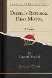 Diesel's Rational Heat Motor - A Lecture (Classic Reprint)