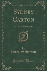 Sydney Carton - A Tale of Two Cities (Classic Reprint)