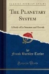 The Planetary System - A Study of Its Structure and Growth (Classic Reprint)