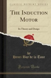 The Induction Motor - Its Theory and Design (Classic Reprint)