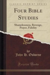 Four Bible Studies: Shamelessness, Revenge, Prayer, Fidelity (Classic Reprint)