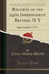 Records of the 24th Independent Battery, N. y: Light Artillery, U. S, V (Classic Reprint)