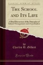 The School and Its Life - A Brief Discussion of the Principles of School Management and Organization (Classic Reprint)