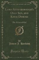Lord Attenborough's Only Son, and Katie Durose: The Abducted Girl (Classic Reprint)