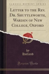 Letter to the REV. Dr. Shuttleworth, Warden of New College, Oxford (Classic Reprint)