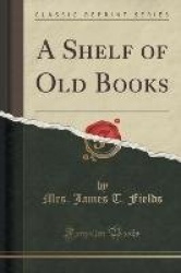 A Shelf of Old Books (Classic Reprint)