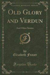 Old Glory and Verdun - And Other Stories (Classic Reprint)